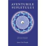 Aventurile sufletului. Calatorii prin dimensiunea fizica si prin cea spirituala - James van Praagh
