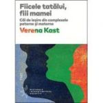 Fiicele tatalui, fiii mamei. Cai de iesire din complexele paterne si materne - Verena Kast