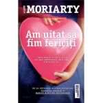 Am uitat sa fim fericiti - Liane Moriarty