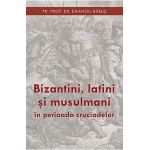 Bizantini, latini si musulmani in perioada cruciadelor - Emanoil Babus