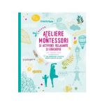 Ateliere Montessori si activitati relaxante si educative cu copiii mei - Laetitia Ganglion Bigorda, Sophie de Mullenheim, Shobana R. Vinay