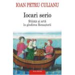 Iocari serio. Stiinta si arta in gindirea Renasterii - Ioan Petru Culianu