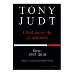 Cand lucrurile se schimba. Eseuri 1995-2010 - Tony Judt