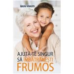 Ajuta-te singur sa imbatranesti frumos - Radu Vrasti