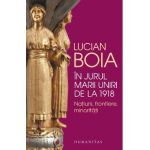 In jurul Marii Uniri de la 1918 - Lucian Boia