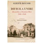 Dificila Unire. Basarabia si Romania Mare 1918-1940 - Alberto Basciani