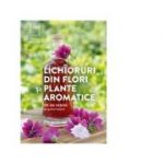 Lichioruri din flori si plante aromatice. 50 de retete pe gustul tuturor - Rita Vitt