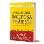 Uita de griji, incepe sa traiesti - Dale Carnegie