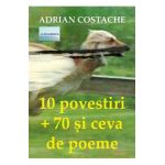 10 povestiri + 70 si ceva de poeme - Adrian Costache