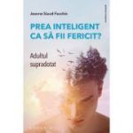 Prea inteligent ca sa fii fericit? Adultul supradotat - Jeanne Siaud-Facchin