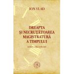 Dreapta si necrutatoarea magistratura a timpului. Scriitori, carti, confesiuni - Ion Vlad