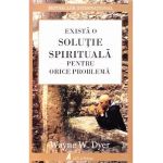 Exista o solutie spirituala pentru orice problema - Wayne W. Dyer