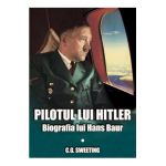 Pilotul lui Hitler. Biografia lui Hans Baur - C.G. Sweeting