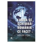 Lumea se schimba! Romania ce face? - Mircea Cosea