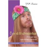 Cum sa fii ultraspiritual. 12 &#189; pasi spre superioritatea spirituala - J.P. Sears