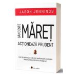 Gandeste maret, actioneaza prudent - Jason Jennings