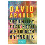 Straniile fascinatii ale lui Noah Hypnotik - David Arnold