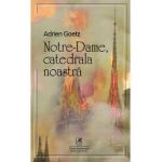 Notre-Dame, catedrala noastra - Adrien Goetz