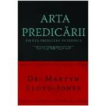 Arta predicarii. Esenta predicarii puternice - Martyn Lloyd-Jones