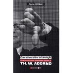 Cum sa ne uitam la ideologie. Th. W. Adorno - Ciprian Bogdan