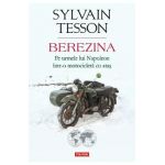 Berezina. Pe urmele lui Napoleon intr-o motocicleta cu atas - Sylvain Tesson