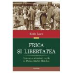 Frica si libertatea. Cum ne-a schimbat vietile al Doilea Razboi Mondial - Keith Lowe