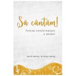Sa cantam! Puterea transformatoare a cantarii - Keith Getty, Kristyn Getty