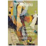 Cum sa rusinezi moartea - Maria Mocanu