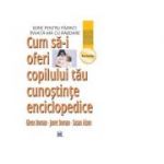Cum sa-i oferi copilului tau cunostinte enciclopedice - Glenn Doman, Janet Doman, Susan Aisen