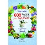 800 de retete secrete pentru sanatate. Leacuri naturale din farmacopeea universala - Thierry Robert