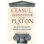 Ceasul desteptator al lui Platon si alte inventii antice uimitoare - James M. Russell