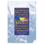 Centenarul Marii Uniri a romanilor. O istorie in imagini - Ioan-Aurel Pop