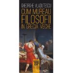 Cum mureau filosofii in Grecia veche - Gheorghe Vladutescu