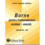 Borne pentru matematicieni. Algebra si Analiza, Clasele 9-12 - Georges-Lucian Ladunca