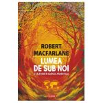 Lumea de sub noi - Robert Macfarlane