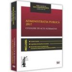 Administratia publica 2017. Culegere de acte normative - Dan Constatin Mata