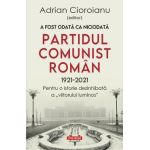 A fost odata ca niciodata partidul comunist roman (1921-2021) - Adrian Cioroianu