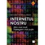 Internetul nostru. Stim mai mult, intelegem mai putin - Michael Patrick Lynch