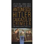 Antonescu-Hitler. Caucazul si Crimeea - Jipa Rotaru, Leonida Moise, Zodian Vladimir, Teofil Oroian