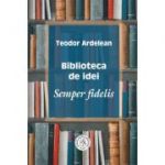 Biblioteca de idei. Semper fidelis - Teodor Ardelean