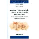 Actiune comunicativa, justitie deliberativa si restaurativa - Antonio Sandu, Elena Unguru