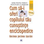 Cum sa-i oferi copilului tau cunostinte enciclopedice - Glenn Doman, Janet Doman