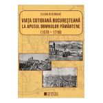 Viata cotidiana bucuresteana la apusul domniilor pamantene (1678-1716) - Elena Gheorghe