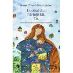 Copilul tau. Parintii tai. Tu - Ioana Chicet-Macoveiciuc