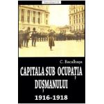 Capitala sub ocupatia dusmanului 1916-1918 - Constantin Bacalbasa