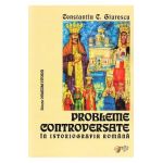 Probleme controversate in istoriografia romana - Constantin C. Giurescu