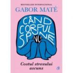 Cand corpul spune nu. Costul stresului ascuns - Gabor Mate