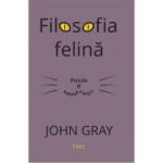 Filosofia felina. Pisicile si sensul vietii - John Gray