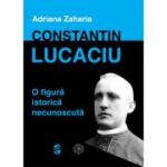 Constantin Lucaciu, o figura istorica necunoscuta - Adriana Zaharia