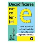 Decodificarea excelentei. Cum au succes cei mai buni din lume folosind ingineria inversa - Ron Friedman